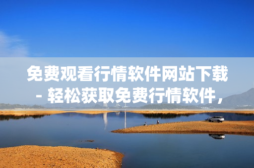 免費觀看行情軟件網(wǎng)站下載 - 輕松獲取免費行情軟件，輕松下載數(shù)據(jù)(1)