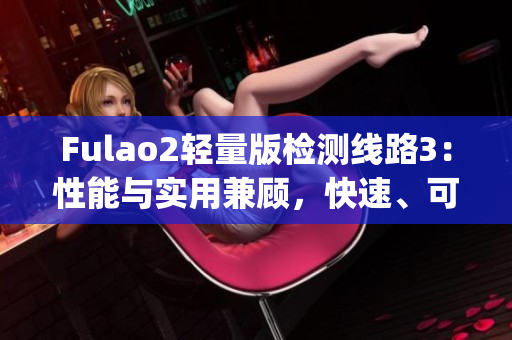 Fulao2輕量版檢測線路3：性能與實用兼顧，快速、可靠的檢測線路(1)