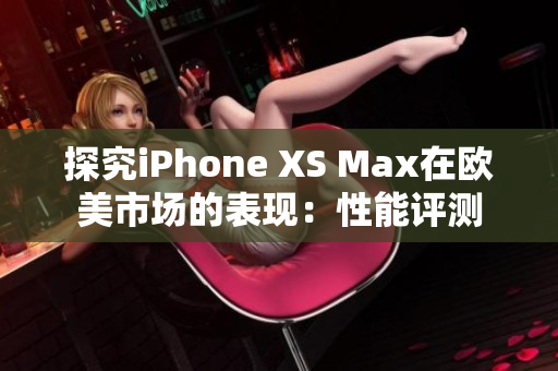 探究iPhone XS Max在歐美市場的表現(xiàn)：性能評測