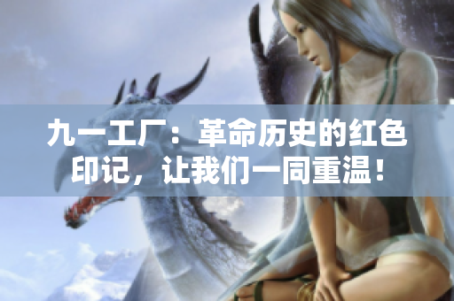 九一工廠：革命歷史的紅色印記，讓我們一同重溫！