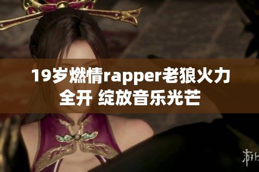 19歲燃情rapper老狼火力全開 綻放音樂光芒