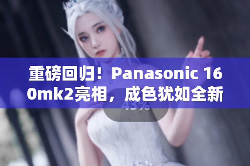 重磅回歸！Panasonic 160mk2亮相，成色猶如全新！