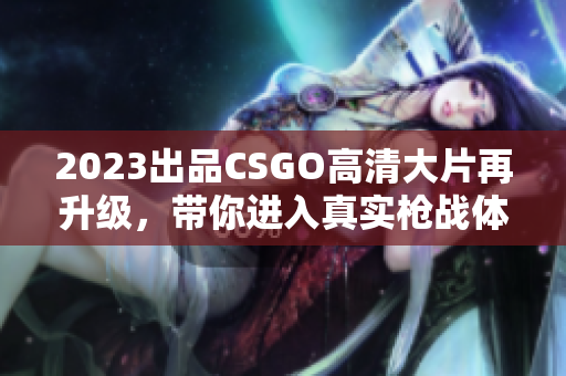 2023出品CSGO高清大片再升級，帶你進入真實槍戰(zhàn)體驗！