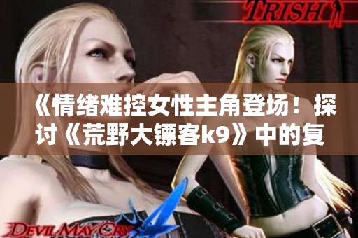 《情緒難控女性主角登場！探討《荒野大鏢客k9》中的復仇之路》