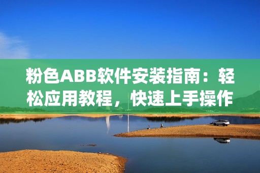 粉色ABB軟件安裝指南：輕松應(yīng)用教程，快速上手操作指引(1)