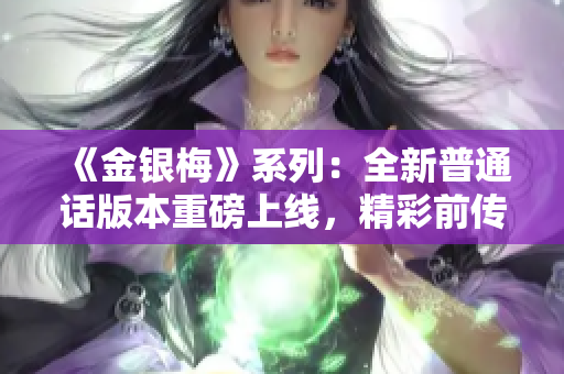 《金銀梅》系列：全新普通話版本重磅上線，精彩前傳如約而至