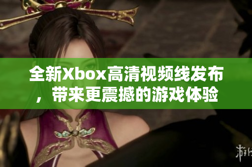 全新Xbox高清視頻線發(fā)布，帶來更震撼的游戲體驗