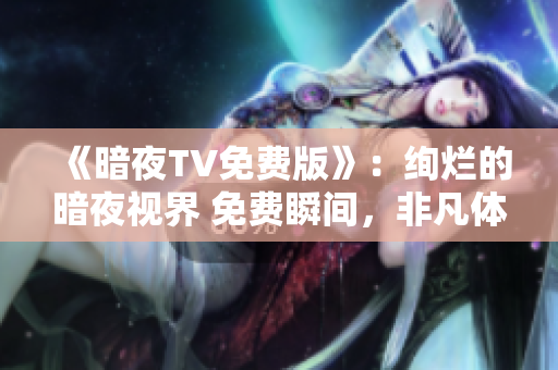 《暗夜TV免費版》：絢爛的暗夜視界 免費瞬間，非凡體驗 