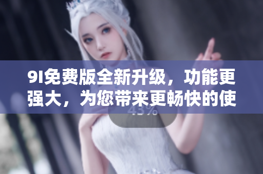 9I免費(fèi)版全新升級，功能更強(qiáng)大，為您帶來更暢快的使用體驗(yàn)