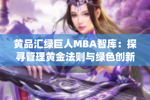 黃品匯綠巨人MBA智庫：探尋管理黃金法則與綠色創(chuàng)新之路(1)