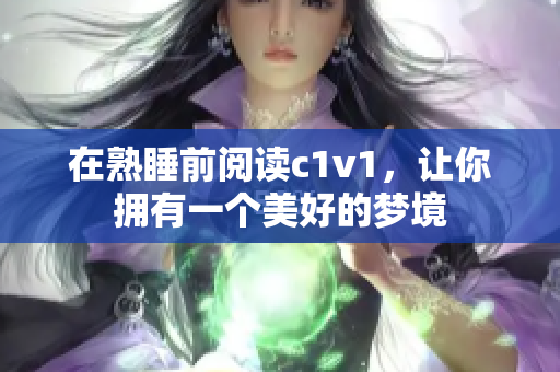 在熟睡前閱讀c1v1，讓你擁有一個(gè)美好的夢(mèng)境