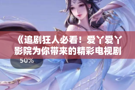 《追劇狂人必看！愛丫愛丫影院為你帶來的精彩電視劇推薦》