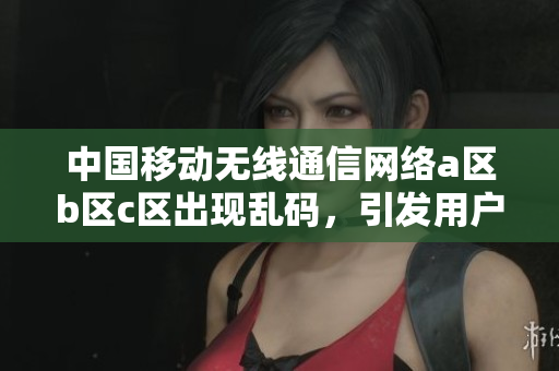 中國移動無線通信網(wǎng)絡(luò)a區(qū)b區(qū)c區(qū)出現(xiàn)亂碼，引發(fā)用戶疑慮