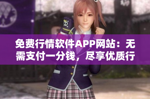 免費(fèi)行情軟件APP網(wǎng)站：無需支付一分錢，盡享優(yōu)質(zhì)行情服務(wù)