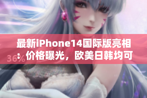 最新iPhone14國際版亮相：價格曝光，歐美日韓均可購買