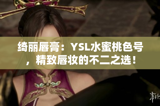 綺麗唇膏：YSL水蜜桃色號，精致唇妝的不二之選！