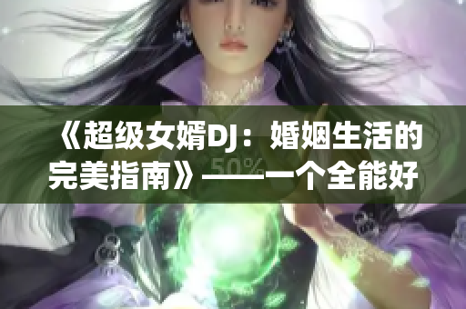 《超級女婿DJ：婚姻生活的完美指南》——一個全能好老公的育妻經(jīng)驗
