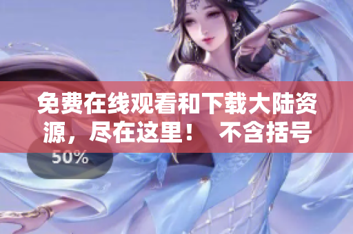 免費在線觀看和下載大陸資源，盡在這里！  不含括號