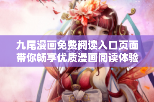 九尾漫畫免費(fèi)閱讀入口頁面帶你暢享優(yōu)質(zhì)漫畫閱讀體驗(yàn)