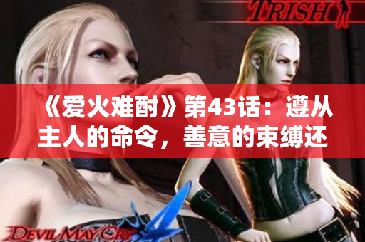 《愛火難酎》第43話：遵從主人的命令，善意的束縛還是愛的自由？