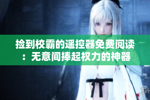撿到校霸的遙控器免費閱讀：無意間捧起權力的神器