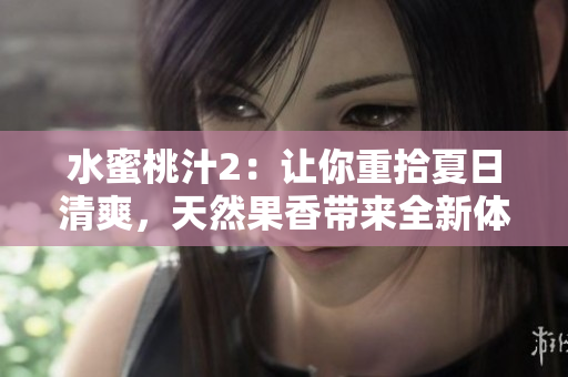 水蜜桃汁2：讓你重拾夏日清爽，天然果香帶來全新體驗!