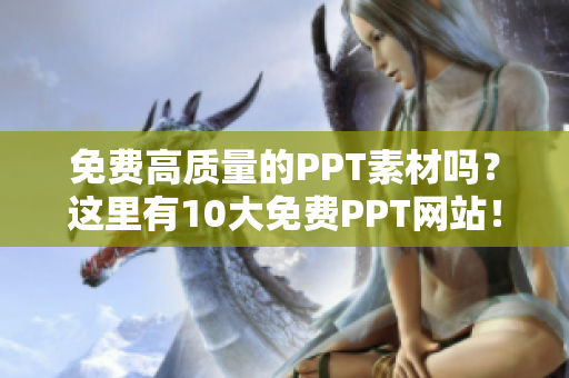 免費高質量的PPT素材嗎？這里有10大免費PPT網(wǎng)站！