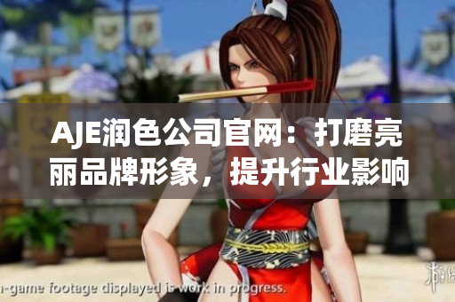 AJE潤色公司官網：打磨亮麗品牌形象，提升行業(yè)影響力