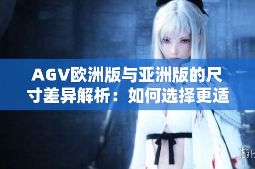 AGV歐洲版與亞洲版的尺寸差異解析：如何選擇更適合你的頭盔？