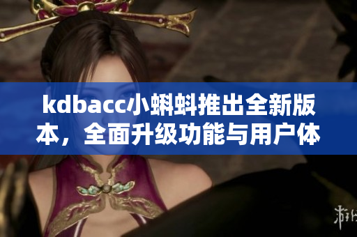 kdbacc小蝌蚪推出全新版本，全面升級功能與用戶體驗