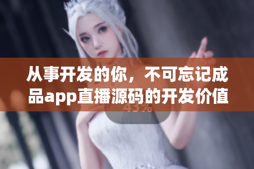 從事開(kāi)發(fā)的你，不可忘記成品app直播源碼的開(kāi)發(fā)價(jià)值