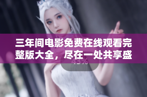 三年間電影免費(fèi)在線(xiàn)觀(guān)看完整版大全，盡在一處共享盛宴