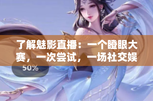 了解魅影直播：一個瞪眼大賽，一次嘗試，一場社交娛樂