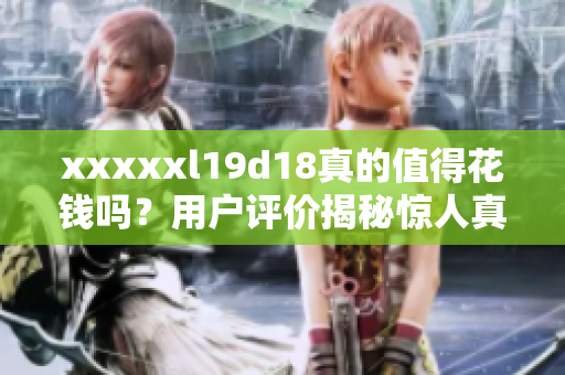 xxxxxl19d18真的值得花錢嗎？用戶評價揭秘驚人真相