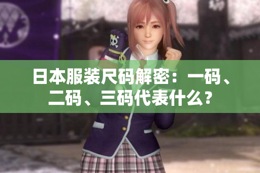日本服裝尺碼解密：一碼、二碼、三碼代表什么？