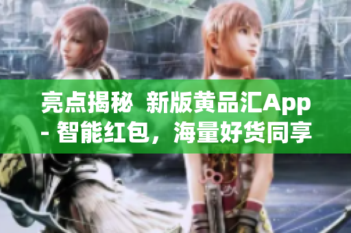 亮點(diǎn)揭秘  新版黃品匯App- 智能紅包，海量好貨同享