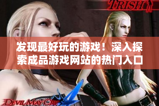 發(fā)現(xiàn)最好玩的游戲！深入探索成品游戲網(wǎng)站的熱門入口