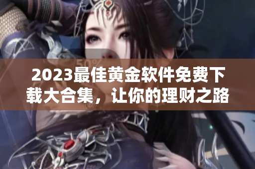 2023最佳黃金軟件免費下載大合集，讓你的理財之路更輕松