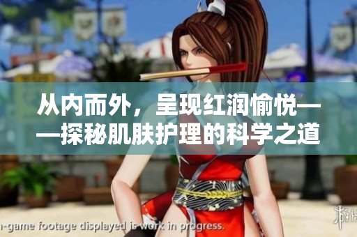 從內(nèi)而外，呈現(xiàn)紅潤愉悅——探秘肌膚護(hù)理的科學(xué)之道