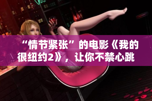 “情節(jié)緊張”的電影《我的很紐約2》，讓你不禁心跳加速