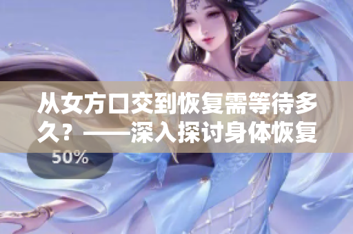 從女方口交到恢復(fù)需等待多久？——深入探討身體恢復(fù)的時間要點