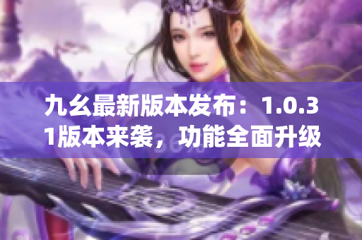 九幺最新版本發(fā)布：1.0.31版本來襲，功能全面升級(1)
