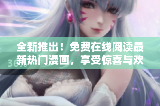 全新推出！免費(fèi)在線閱讀最新熱門漫畫，享受驚喜與歡樂！