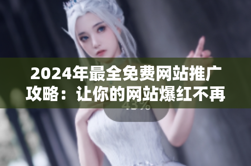 2024年最全免費(fèi)網(wǎng)站推廣攻略：讓你的網(wǎng)站爆紅不再是夢想！
