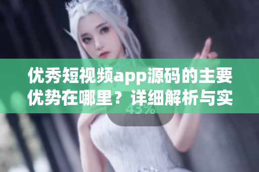 優(yōu)秀短視頻app源碼的主要優(yōu)勢(shì)在哪里？詳細(xì)解析與實(shí)例分析！