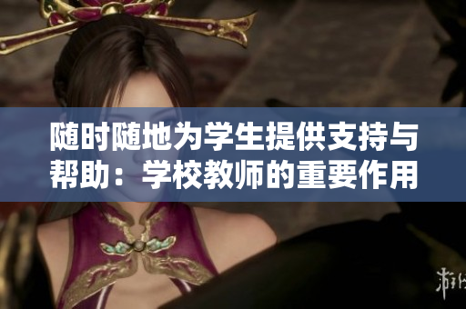 隨時(shí)隨地為學(xué)生提供支持與幫助：學(xué)校教師的重要作用