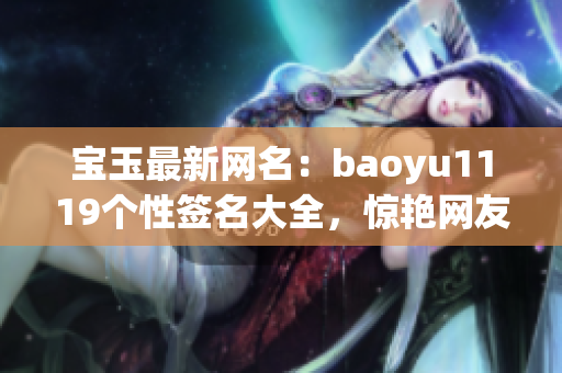 寶玉最新網(wǎng)名：baoyu1119個(gè)性簽名大全，驚艷網(wǎng)友眼球