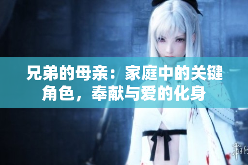 兄弟的母親：家庭中的關(guān)鍵角色，奉獻(xiàn)與愛的化身