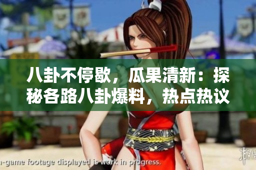 八卦不停歇，瓜果清新：探秘各路八卦爆料，熱點(diǎn)熱議不打烊
