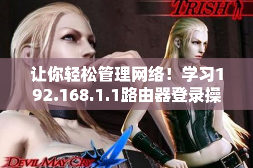 讓你輕松管理網(wǎng)絡(luò)！學(xué)習(xí)192.168.1.1路由器登錄操作步驟